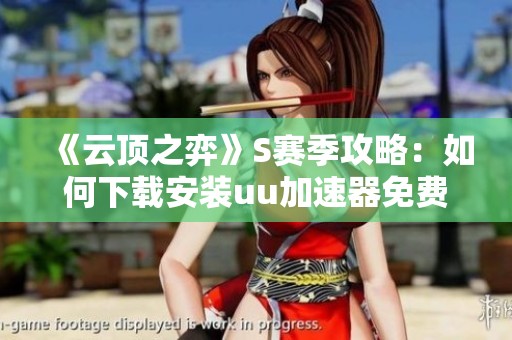 《云顶之弈》S赛季攻略：如何下载安装uu加速器免费版提升游戏体验