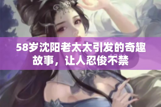 58岁沈阳老太太引发的奇趣故事，让人忍俊不禁