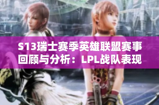 S13瑞士赛季英雄联盟赛事回顾与分析：LPL战队表现如何