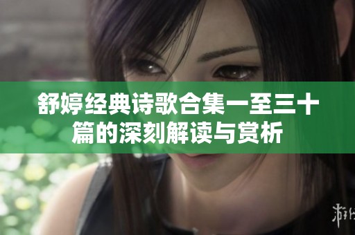 舒婷经典诗歌合集一至三十篇的深刻解读与赏析