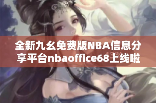 全新九幺免费版NBA信息分享平台nbaoffice68上线啦