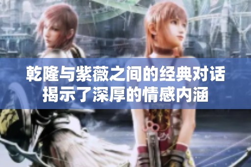 乾隆与紫薇之间的经典对话揭示了深厚的情感内涵