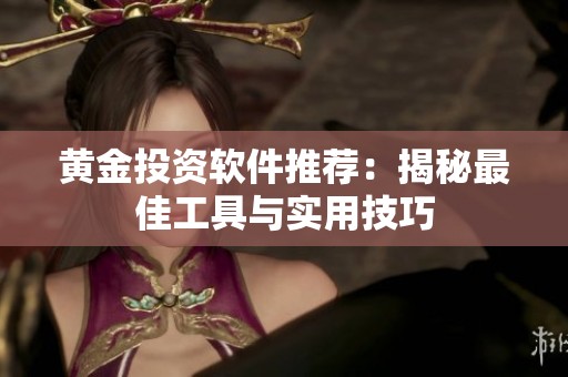 黄金投资软件推荐：揭秘最佳工具与实用技巧