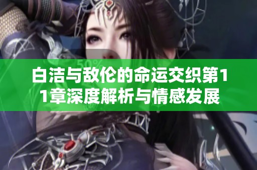 白洁与敌伦的命运交织第11章深度解析与情感发展
