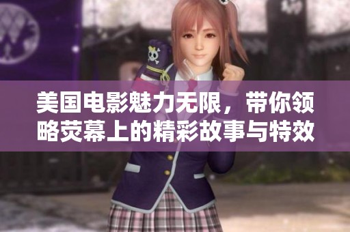 美国电影魅力无限，带你领略荧幕上的精彩故事与特效