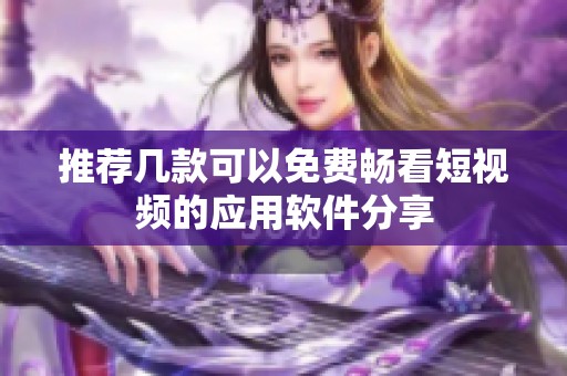 推荐几款可以免费畅看短视频的应用软件分享