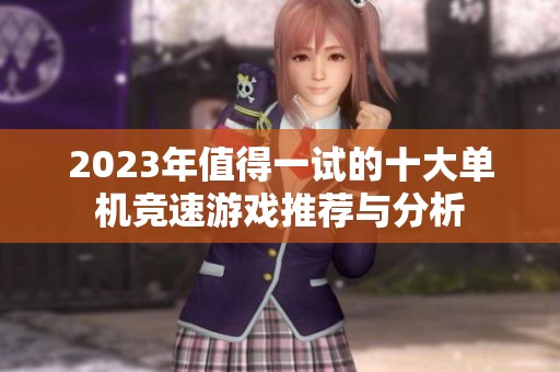 2023年值得一试的十大单机竞速游戏推荐与分析