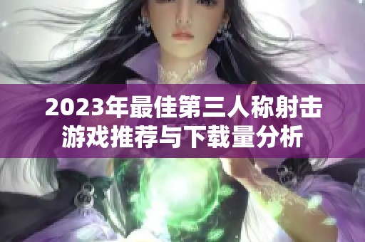 2023年最佳第三人称射击游戏推荐与下载量分析