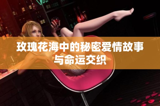 玫瑰花海中的秘密爱情故事与命运交织