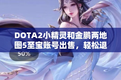 DOTA2小精灵和金鹏两地图5至宝账号出售，轻松退游实现游戏转型
