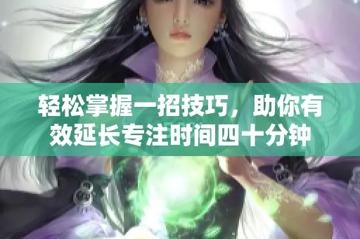 轻松掌握一招技巧，助你有效延长专注时间四十分钟
