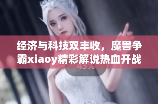 经济与科技双丰收，魔兽争霸xiaoy精彩解说热血开战