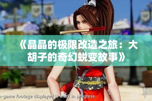 《晶晶的极限改造之旅：大胡子的奇幻蜕变故事》