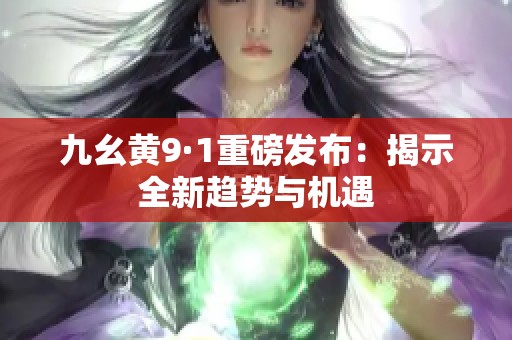 九幺黄9·1重磅发布：揭示全新趋势与机遇