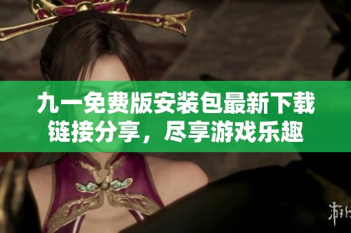 九一免费版安装包最新下载链接分享，尽享游戏乐趣