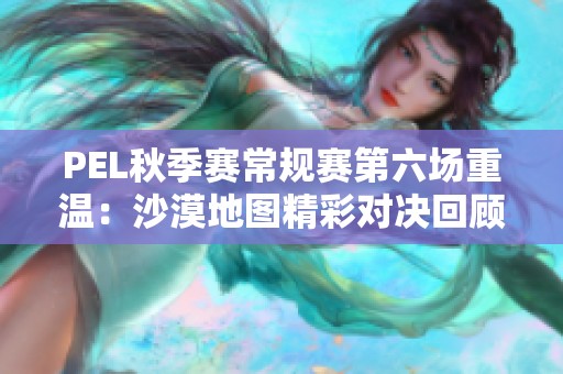 PEL秋季赛常规赛第六场重温：沙漠地图精彩对决回顾