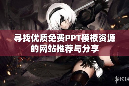 寻找优质免费PPT模板资源的网站推荐与分享
