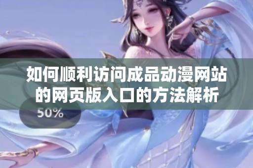 如何顺利访问成品动漫网站的网页版入口的方法解析
