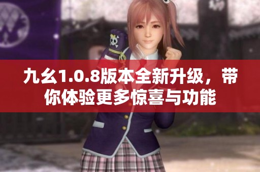 九幺1.0.8版本全新升级，带你体验更多惊喜与功能