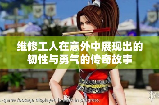 维修工人在意外中展现出的韧性与勇气的传奇故事