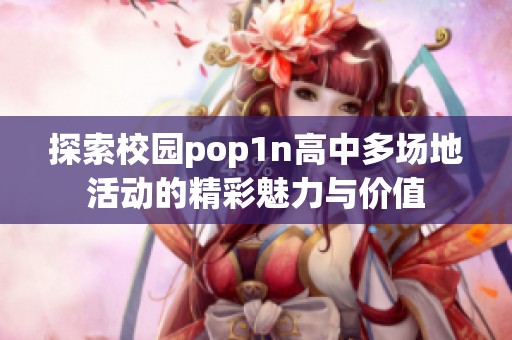 探索校园pop1n高中多场地活动的精彩魅力与价值