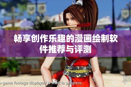 畅享创作乐趣的漫画绘制软件推荐与评测