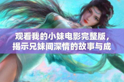 观看我的小妹电影完整版，揭示兄妹间深情的故事与成长之路
