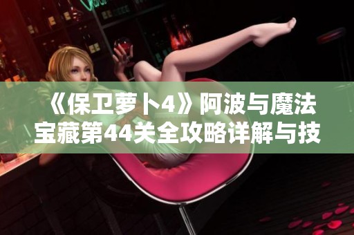 《保卫萝卜4》阿波与魔法宝藏第44关全攻略详解与技巧分享
