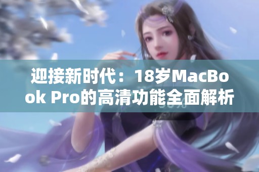 迎接新时代：18岁MacBook Pro的高清功能全面解析