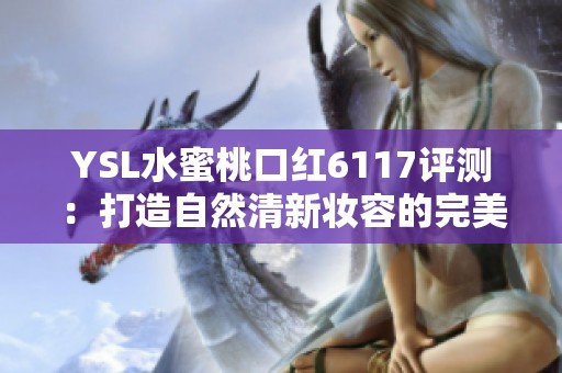 YSL水蜜桃口红6117评测：打造自然清新妆容的完美选择