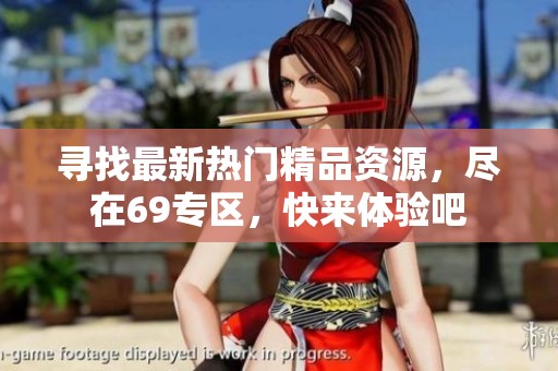 寻找最新热门精品资源，尽在69专区，快来体验吧