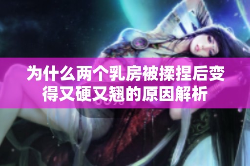 为什么两个乳房被揉捏后变得又硬又翘的原因解析