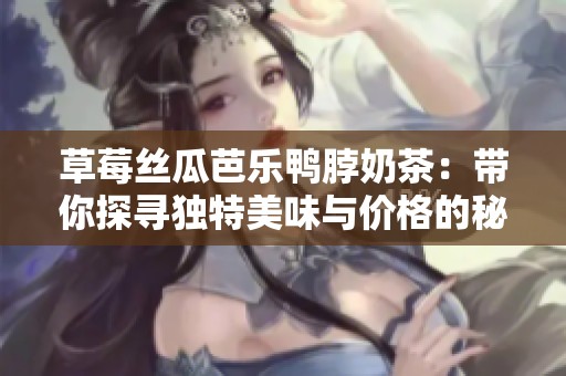 草莓丝瓜芭乐鸭脖奶茶：带你探寻独特美味与价格的秘密