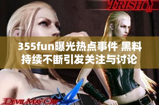 355fun曝光热点事件 黑料持续不断引发关注与讨论