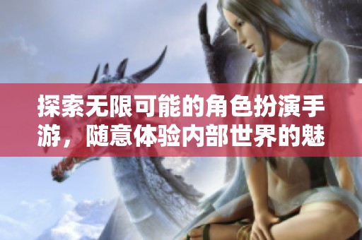 探索无限可能的角色扮演手游，随意体验内部世界的魅力