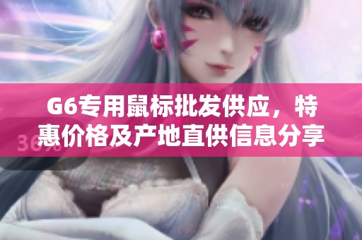 G6专用鼠标批发供应，特惠价格及产地直供信息分享