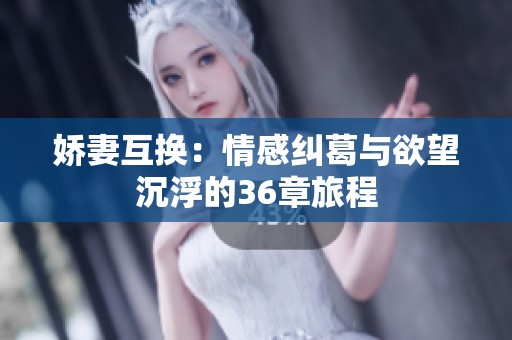 娇妻互换：情感纠葛与欲望沉浮的36章旅程