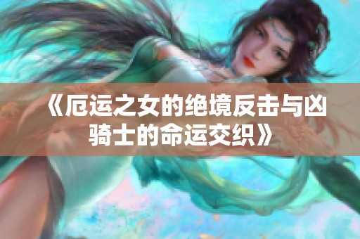 《厄运之女的绝境反击与凶骑士的命运交织》
