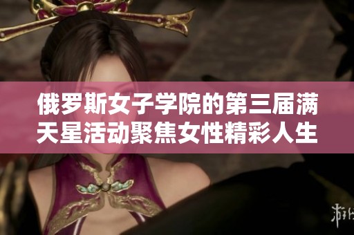俄罗斯女子学院的第三届满天星活动聚焦女性精彩人生