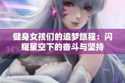 健身女孩们的追梦旅程：闪耀星空下的奋斗与坚持