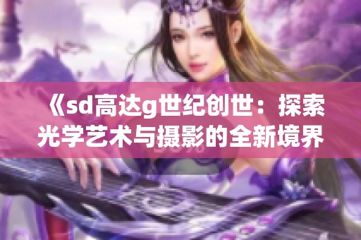 《sd高达g世纪创世：探索光学艺术与摄影的全新境界》