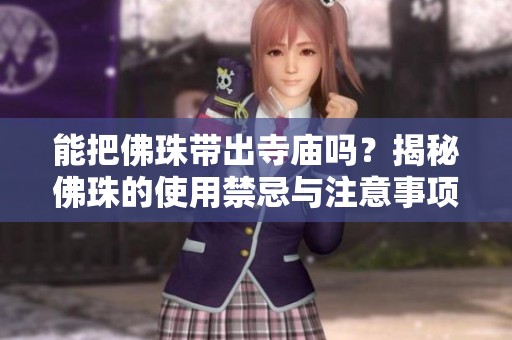 能把佛珠带出寺庙吗？揭秘佛珠的使用禁忌与注意事项