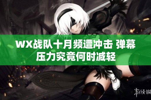 WX战队十月频遭冲击 弹幕压力究竟何时减轻