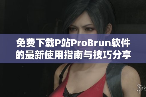免费下载P站ProBrun软件的最新使用指南与技巧分享