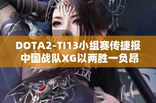 DOTA2-TI13小组赛传捷报 中国战队XG以两胜一负昂首晋级第一名