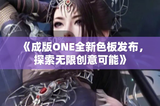 《成版ONE全新色板发布，探索无限创意可能》