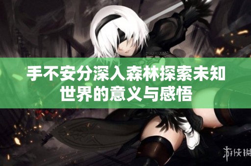 手不安分深入森林探索未知世界的意义与感悟