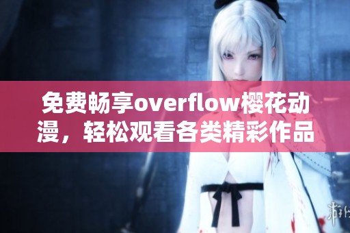 免费畅享overflow樱花动漫，轻松观看各类精彩作品
