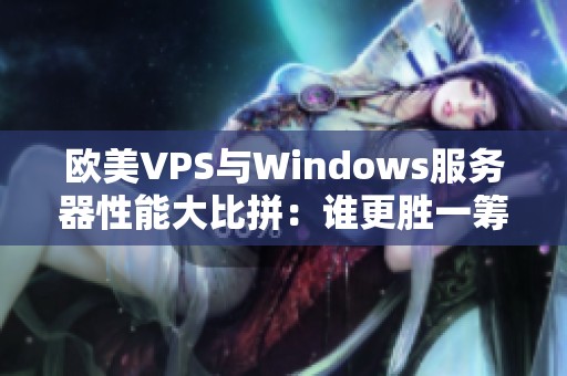 欧美VPS与Windows服务器性能大比拼：谁更胜一筹？