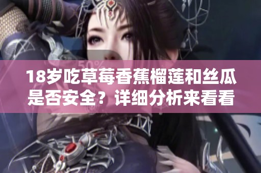 18岁吃草莓香蕉榴莲和丝瓜是否安全？详细分析来看看！